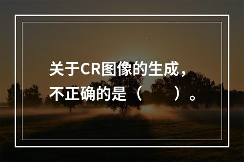 关于CR图像的生成，不正确的是（　　）。