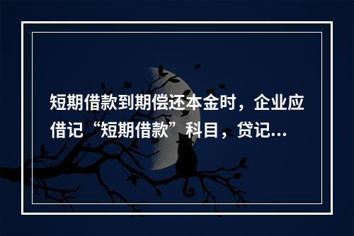 短期借款到期偿还本金时，企业应借记“短期借款”科目，贷记“银