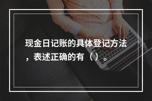 现金日记账的具体登记方法，表述正确的有（ ）。