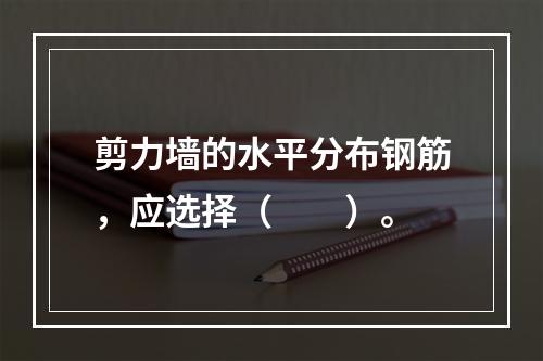 剪力墙的水平分布钢筋，应选择（　　）。