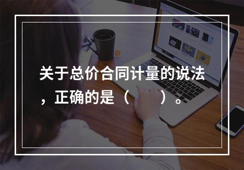 关于总价合同计量的说法，正确的是（　　）。