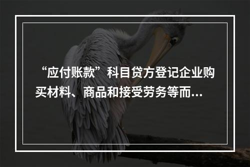 “应付账款”科目贷方登记企业购买材料、商品和接受劳务等而发生