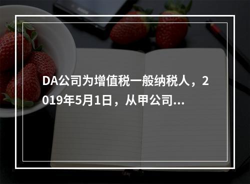 DA公司为增值税一般纳税人，2019年5月1日，从甲公司一次