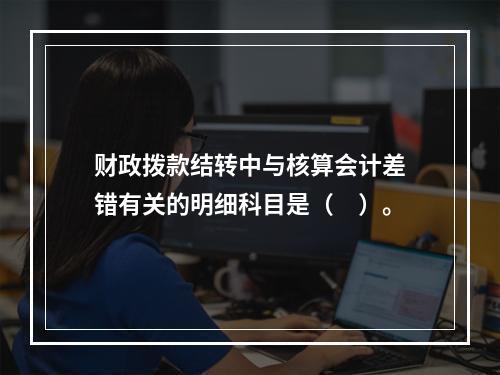 财政拨款结转中与核算会计差错有关的明细科目是（　）。