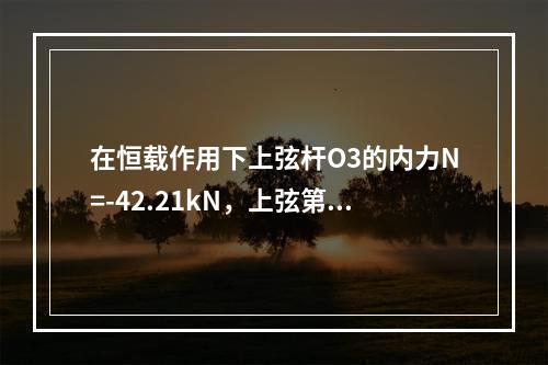 在恒载作用下上弦杆O3的内力N=-42.21kN，上弦第三节