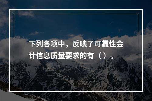 下列各项中，反映了可靠性会计信息质量要求的有（ ）。