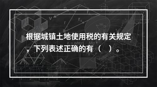 根据城镇土地使用税的有关规定，下列表述正确的有（　）。