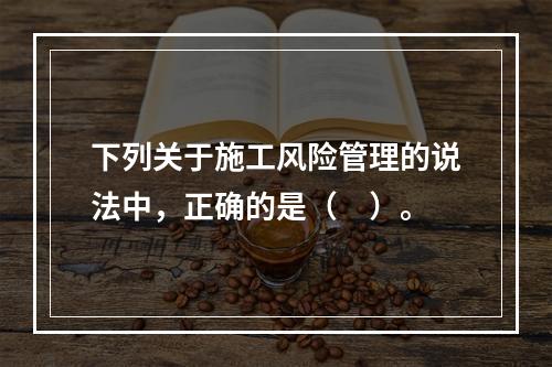 下列关于施工风险管理的说法中，正确的是（　）。