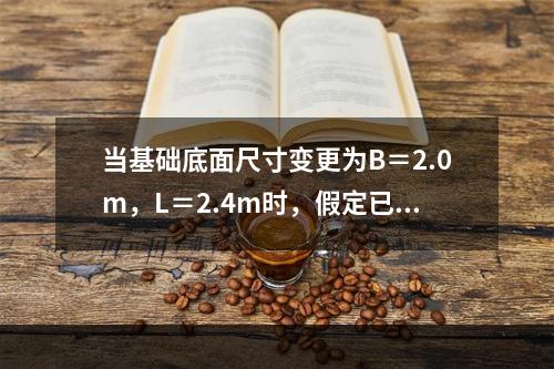 当基础底面尺寸变更为B＝2.0m，L＝2.4m时，假定已求出