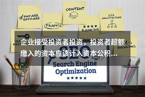 企业接受投资者投资，投资者超额缴入的资本应该计入资本公积。（