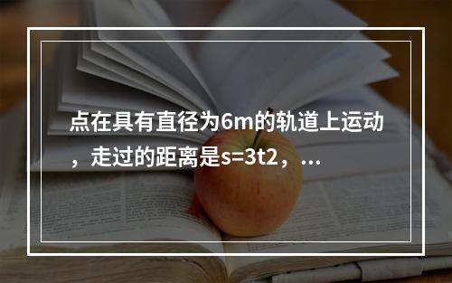 点在具有直径为6m的轨道上运动，走过的距离是s=3t2，则点