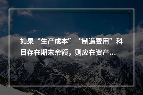 如果“生产成本”“制造费用”科目存在期末余额，则应在资产负债