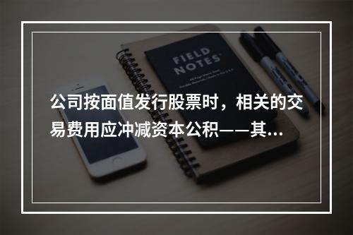 公司按面值发行股票时，相关的交易费用应冲减资本公积——其他资