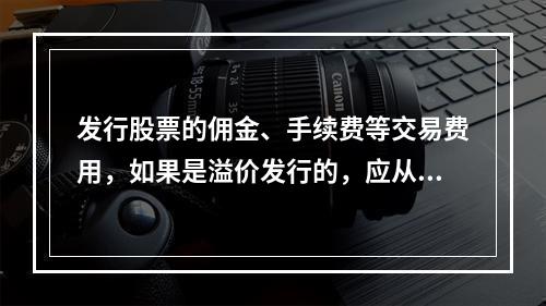 发行股票的佣金、手续费等交易费用，如果是溢价发行的，应从溢价