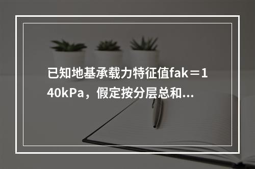 已知地基承载力特征值fak＝140kPa，假定按分层总和法求