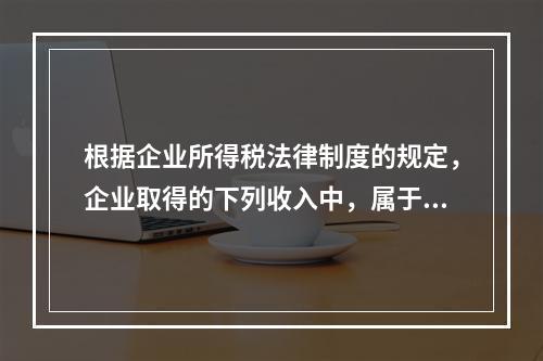 根据企业所得税法律制度的规定，企业取得的下列收入中，属于货币