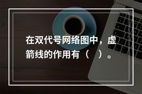 在双代号网络图中，虚箭线的作用有（　）。