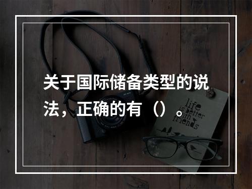 关于国际储备类型的说法，正确的有（）。