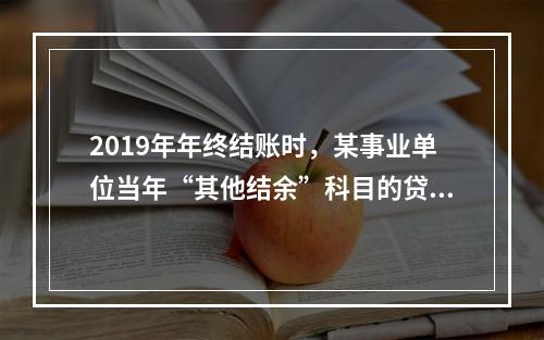 2019年年终结账时，某事业单位当年“其他结余”科目的贷方余