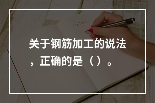 关于钢筋加工的说法，正确的是（ ）。