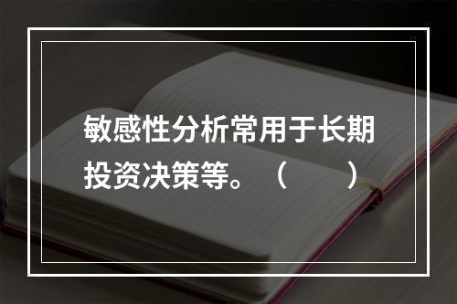 敏感性分析常用于长期投资决策等。（　　）