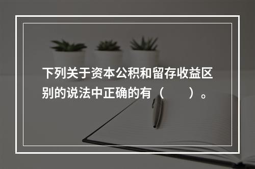 下列关于资本公积和留存收益区别的说法中正确的有（　　）。