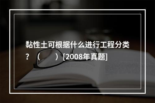 黏性土可根据什么进行工程分类？（　　）[2008年真题]