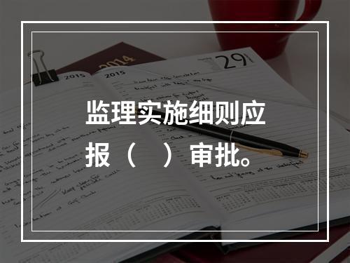 监理实施细则应报（　）审批。