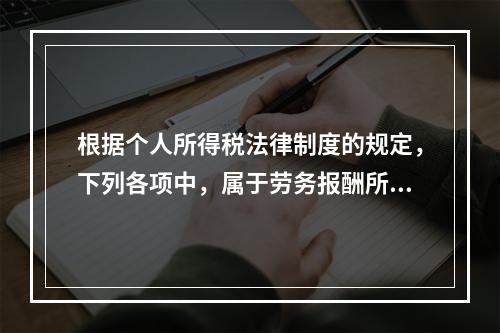 根据个人所得税法律制度的规定，下列各项中，属于劳务报酬所得的