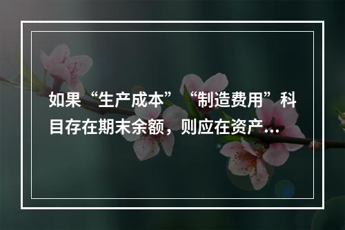 如果“生产成本”“制造费用”科目存在期末余额，则应在资产负债