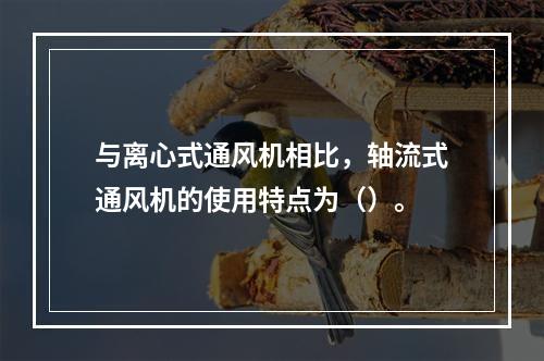 与离心式通风机相比，轴流式通风机的使用特点为（）。