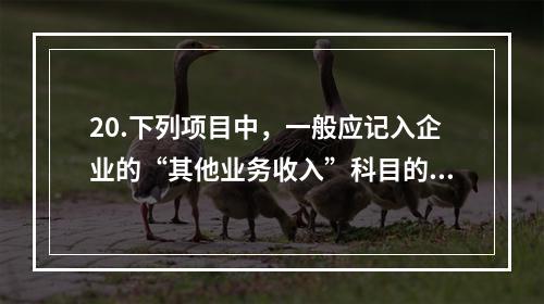 20.下列项目中，一般应记入企业的“其他业务收入”科目的有（