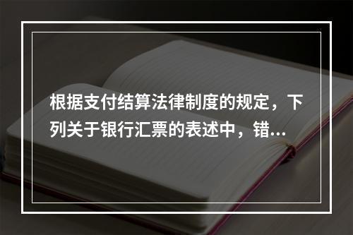 根据支付结算法律制度的规定，下列关于银行汇票的表述中，错误的