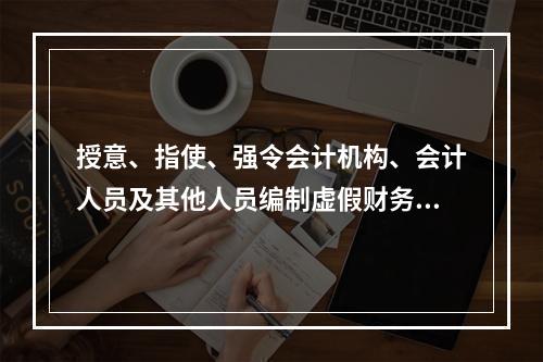 授意、指使、强令会计机构、会计人员及其他人员编制虚假财务会计