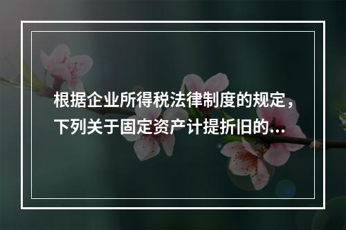 根据企业所得税法律制度的规定，下列关于固定资产计提折旧的有关