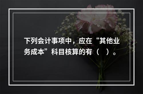 下列会计事项中，应在“其他业务成本”科目核算的有（　）。