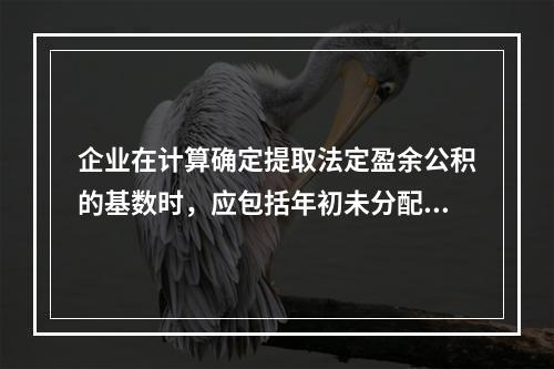 企业在计算确定提取法定盈余公积的基数时，应包括年初未分配利润