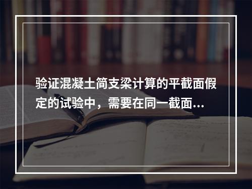 验证混凝土简支梁计算的平截面假定的试验中，需要在同一截面上