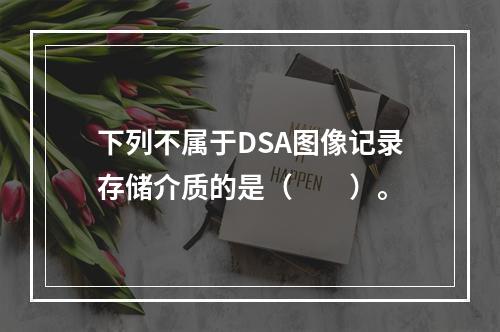 下列不属于DSA图像记录存储介质的是（　　）。