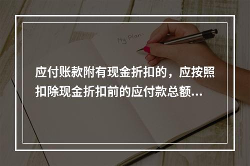 应付账款附有现金折扣的，应按照扣除现金折扣前的应付款总额入账