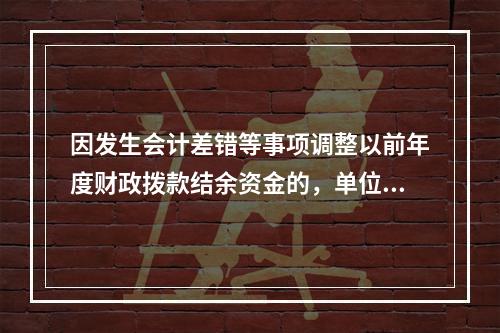 因发生会计差错等事项调整以前年度财政拨款结余资金的，单位按照