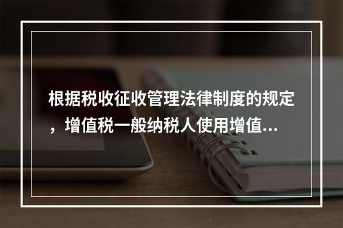 根据税收征收管理法律制度的规定，增值税一般纳税人使用增值税发