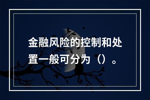 金融风险的控制和处置一般可分为（）。