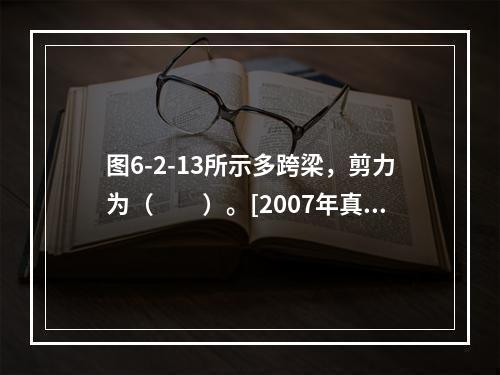 图6-2-13所示多跨梁，剪力为（　　）。[2007年真题