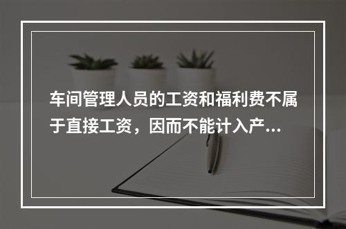 车间管理人员的工资和福利费不属于直接工资，因而不能计入产品成