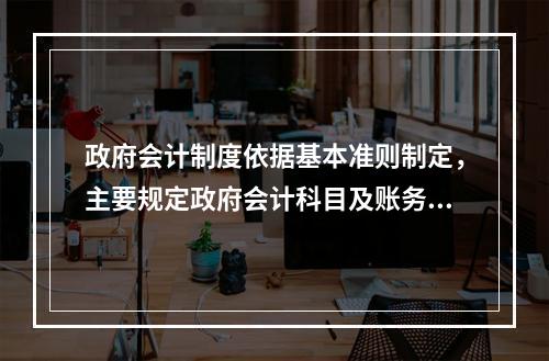 政府会计制度依据基本准则制定，主要规定政府会计科目及账务处理