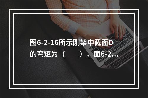 图6-2-16所示刚架中截面D的弯矩为（　　）。图6-2-