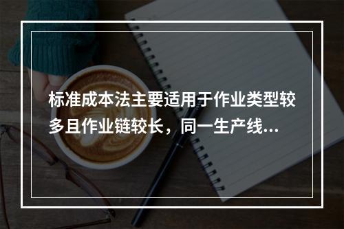 标准成本法主要适用于作业类型较多且作业链较长，同一生产线生产