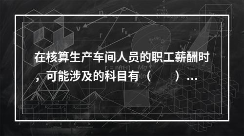 在核算生产车间人员的职工薪酬时，可能涉及的科目有（　　）。