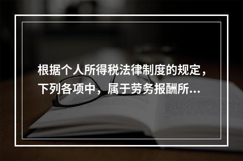 根据个人所得税法律制度的规定，下列各项中，属于劳务报酬所得的